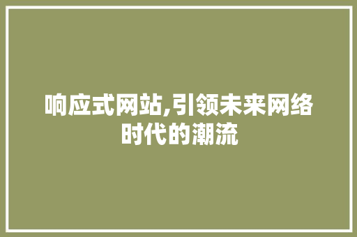 响应式网站,引领未来网络时代的潮流