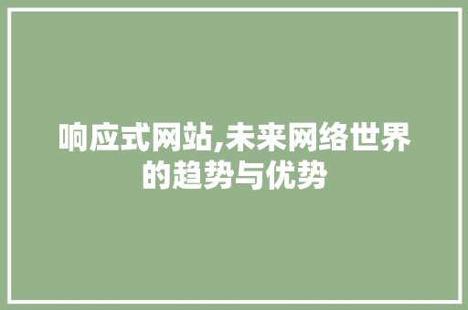 响应式网站,未来网络世界的趋势与优势