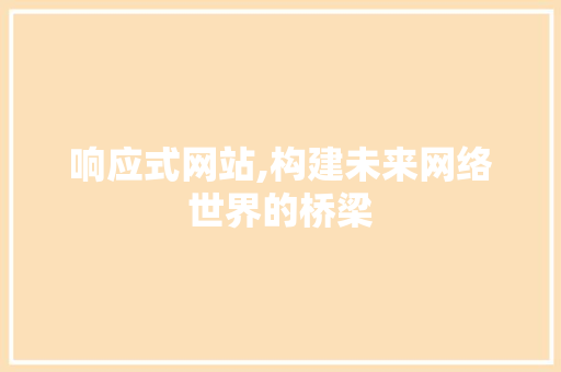 响应式网站,构建未来网络世界的桥梁 响应式网站,构建未来网络世界的桥梁 必应SEO
