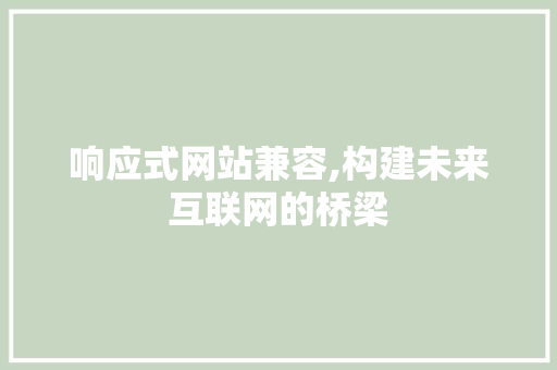 响应式网站兼容,构建未来互联网的桥梁