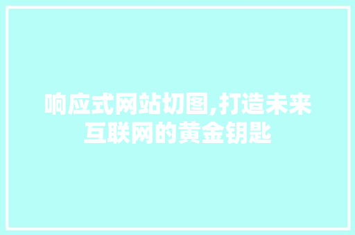 响应式网站切图,打造未来互联网的黄金钥匙