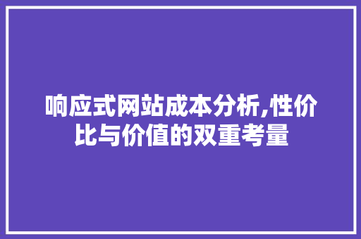 响应式网站成本分析,性价比与价值的双重考量