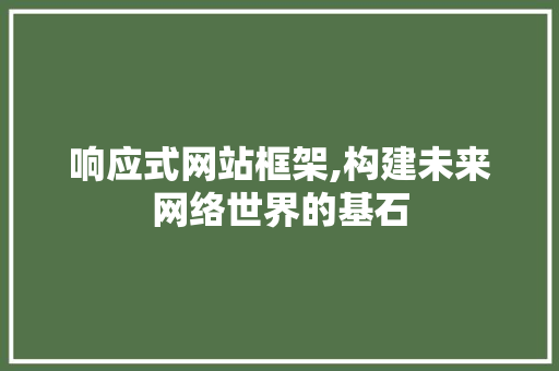 响应式网站框架,构建未来网络世界的基石 响应式网站框架,构建未来网络世界的基石 搜狗SEO