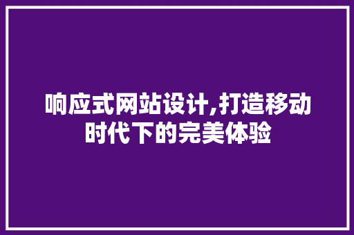 响应式网站设计,打造移动时代下的完美体验