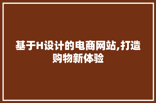 基于H设计的电商网站,打造购物新体验 基于H设计的电商网站,打造购物新体验 神马SEO