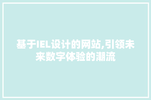 基于IEL设计的网站,引领未来数字体验的潮流 基于IEL设计的网站,引领未来数字体验的潮流 搜狗SEO