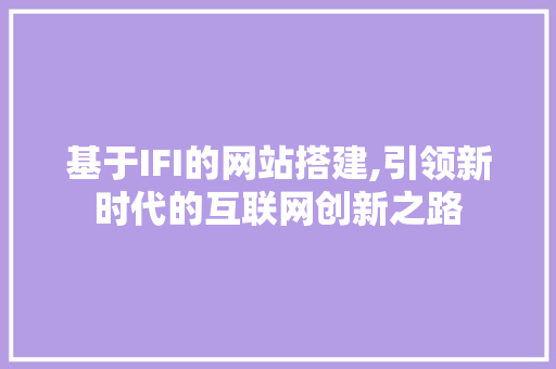 基于IFI的网站搭建,引领新时代的互联网创新之路 基于IFI的网站搭建,引领新时代的互联网创新之路 SEO关键词