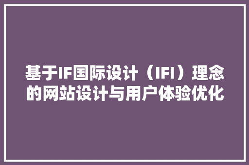 基于IF国际设计（IFI）理念的网站设计与用户体验优化 基于IF国际设计（IFI）理念的网站设计与用户体验优化 搜狗SEO