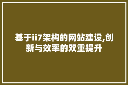 基于ii7架构的网站建设,创新与效率的双重提升 基于ii7架构的网站建设,创新与效率的双重提升 搜狗SEO