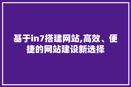 基于in7搭建网站,高效、便捷的网站建设新选择 基于in7搭建网站,高效、便捷的网站建设新选择 百度SEO