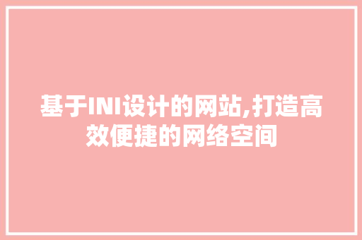 基于INI设计的网站,打造高效便捷的网络空间 基于INI设计的网站,打造高效便捷的网络空间 SEO关键词