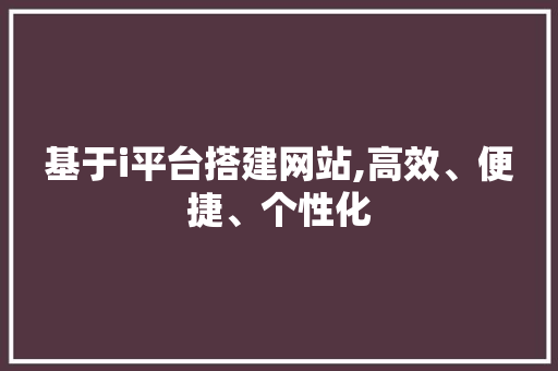 基于i平台搭建网站,高效、便捷、个性化 基于i平台搭建网站,高效、便捷、个性化 搜狗SEO