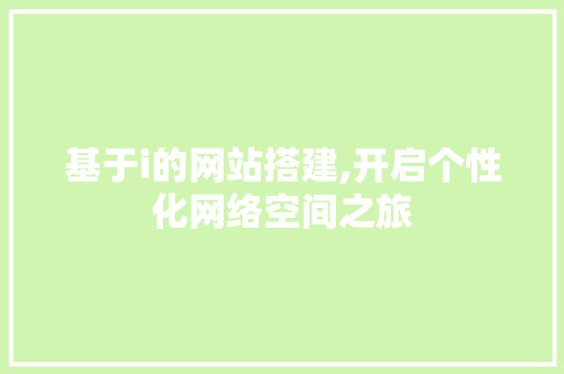 基于i的网站搭建,开启个性化网络空间之旅 基于i的网站搭建,开启个性化网络空间之旅 神马SEO