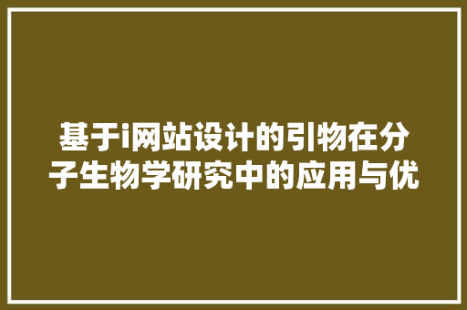 基于i网站设计的引物在分子生物学研究中的应用与优化 基于i网站设计的引物在分子生物学研究中的应用与优化 必应SEO