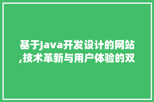 基于Java开发设计的网站,技术革新与用户体验的双重提升 基于Java开发设计的网站,技术革新与用户体验的双重提升 百度SEO