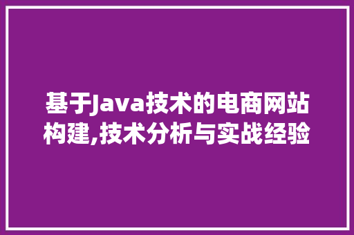 基于Java技术的电商网站构建,技术分析与实战经验分享 基于Java技术的电商网站构建,技术分析与实战经验分享 必应SEO