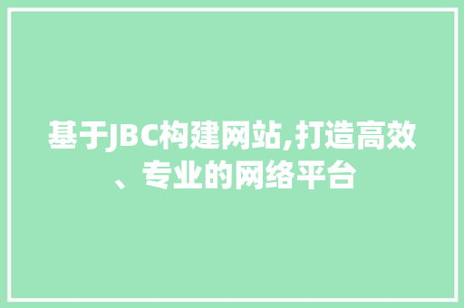 基于JBC构建网站,打造高效、专业的网络平台 基于JBC构建网站,打造高效、专业的网络平台 搜狗SEO