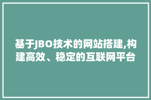 基于JBO技术的网站搭建,构建高效、稳定的互联网平台 基于JBO技术的网站搭建,构建高效、稳定的互联网平台 SEO关键词