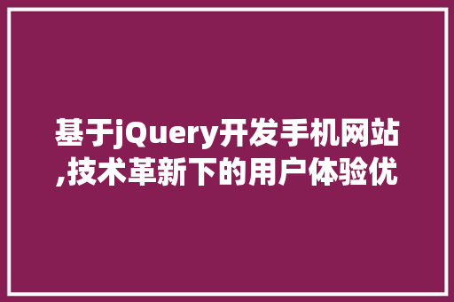 基于jQuery开发手机网站,技术革新下的用户体验优化之路 基于jQuery开发手机网站,技术革新下的用户体验优化之路 SEO关键词