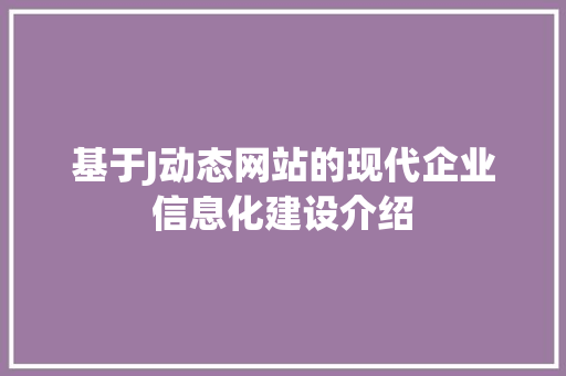 基于J动态网站的现代企业信息化建设介绍 基于J动态网站的现代企业信息化建设介绍 神马SEO
