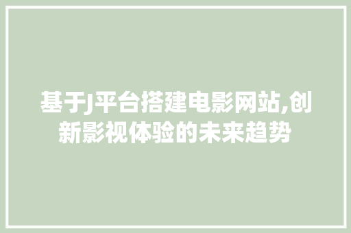基于J平台搭建电影网站,创新影视体验的未来趋势 基于J平台搭建电影网站,创新影视体验的未来趋势 SEO关键词