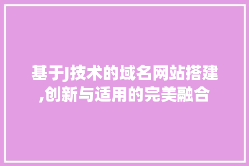基于J技术的域名网站搭建,创新与适用的完美融合 基于J技术的域名网站搭建,创新与适用的完美融合 SEO关键词