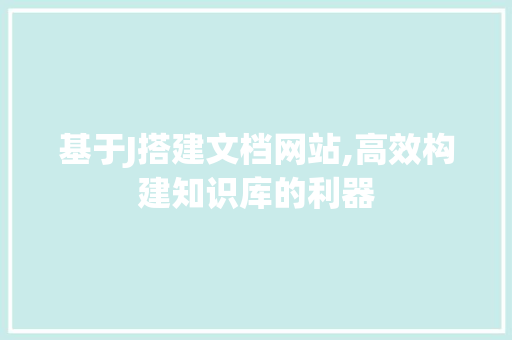 基于J搭建文档网站,高效构建知识库的利器 基于J搭建文档网站,高效构建知识库的利器 必应SEO