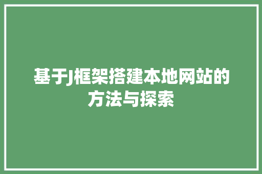 基于J框架搭建本地网站的方法与探索 基于J框架搭建本地网站的方法与探索 网站建设公司