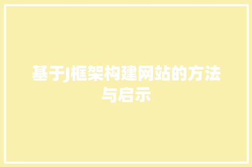 基于J框架构建网站的方法与启示 基于J框架构建网站的方法与启示 SEO关键词