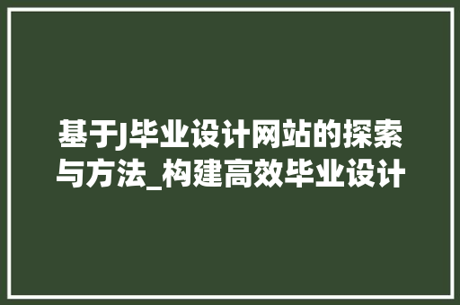 基于J毕业设计网站的探索与方法_构建高效毕业设计管理平台 基于J毕业设计网站的探索与方法_构建高效毕业设计管理平台 神马SEO