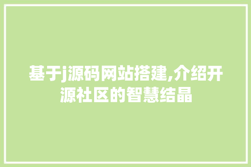 基于j源码网站搭建,介绍开源社区的智慧结晶 基于j源码网站搭建,介绍开源社区的智慧结晶 搜狗SEO