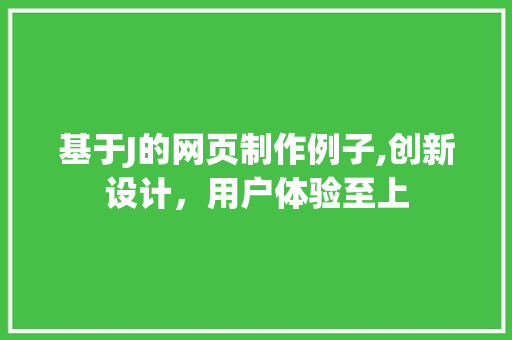 基于J的网页制作例子,创新设计,用户体验至上 必应SEO 基于J的网页制作例子,创新设计,用户体验至上 基于J的网页制作例子,创新设计,用户体验至上 必应SEO