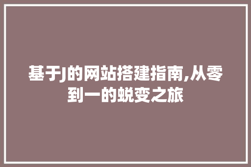 基于J的网站搭建指南,从零到一的蜕变之旅 基于J的网站搭建指南,从零到一的蜕变之旅 SEO关键词