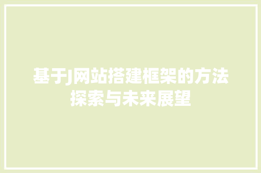 基于J网站搭建框架的方法探索与未来展望 基于J网站搭建框架的方法探索与未来展望 必应SEO