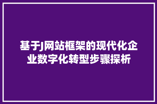 基于J网站框架的现代化企业数字化转型步骤探析 基于J网站框架的现代化企业数字化转型步骤探析 网站建设公司