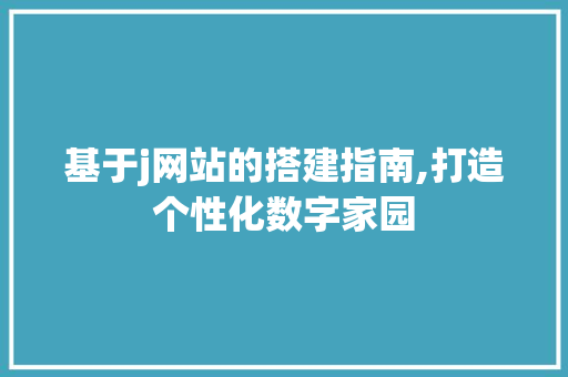 基于j网站的搭建指南,打造个性化数字家园 基于j网站的搭建指南,打造个性化数字家园 SEO关键词