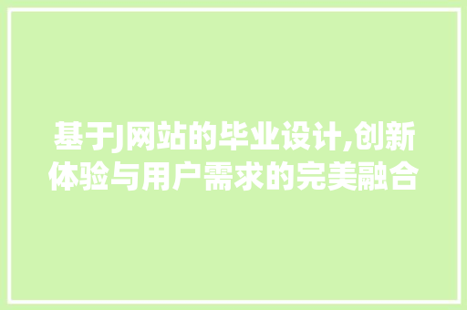 基于J网站的毕业设计,创新体验与用户需求的完美融合 基于J网站的毕业设计,创新体验与用户需求的完美融合 搜狗SEO