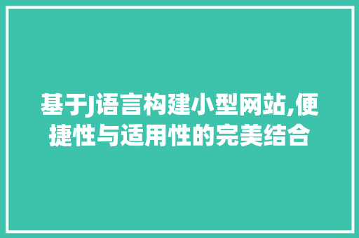 基于J语言构建小型网站,便捷性与适用性的完美结合 基于J语言构建小型网站,便捷性与适用性的完美结合 网站建设公司