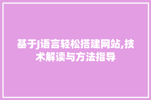 基于J语言轻松搭建网站,技术解读与方法指导 基于J语言轻松搭建网站,技术解读与方法指导 搜狗SEO