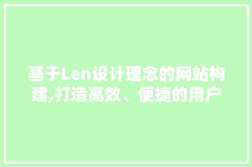 基于Len设计理念的网站构建,打造高效、便捷的用户体验 基于Len设计理念的网站构建,打造高效、便捷的用户体验 神马SEO