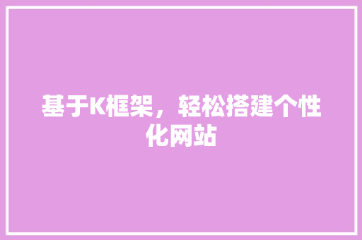 基于K框架，轻松搭建个性化网站 基于K框架，轻松搭建个性化网站 必应SEO