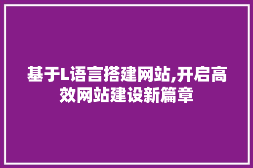 基于L语言搭建网站,开启高效网站建设新篇章 基于L语言搭建网站,开启高效网站建设新篇章 SEO关键词