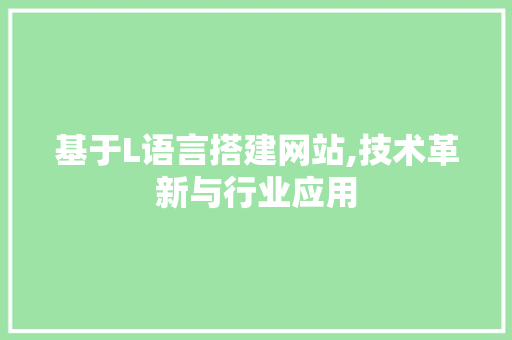 基于L语言搭建网站,技术革新与行业应用 基于L语言搭建网站,技术革新与行业应用 搜狗SEO