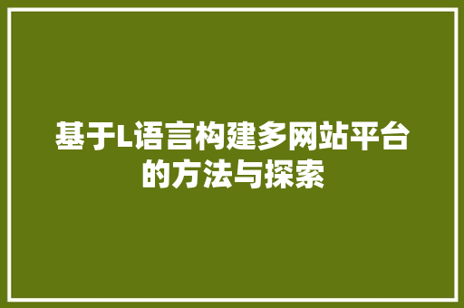 基于L语言构建多网站平台的方法与探索 搜狗SEO 基于L语言构建多网站平台的方法与探索 基于L语言构建多网站平台的方法与探索 搜狗SEO