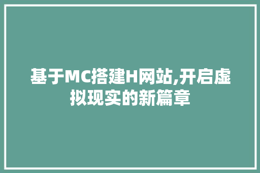 基于MC搭建H网站,开启虚拟现实的新篇章 基于MC搭建H网站,开启虚拟现实的新篇章 神马SEO