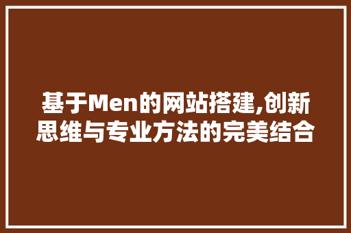 基于Men的网站搭建,创新思维与专业方法的完美结合 基于Men的网站搭建,创新思维与专业方法的完美结合 必应SEO