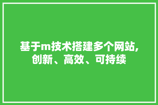 基于m技术搭建多个网站,创新、高效、可持续 基于m技术搭建多个网站,创新、高效、可持续 搜狗SEO
