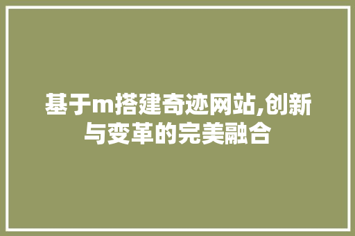基于m搭建奇迹网站,创新与变革的完美融合 基于m搭建奇迹网站,创新与变革的完美融合 SEO关键词