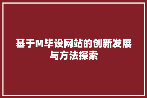 基于M毕设网站的创新发展与方法探索 基于M毕设网站的创新发展与方法探索 网站建设公司