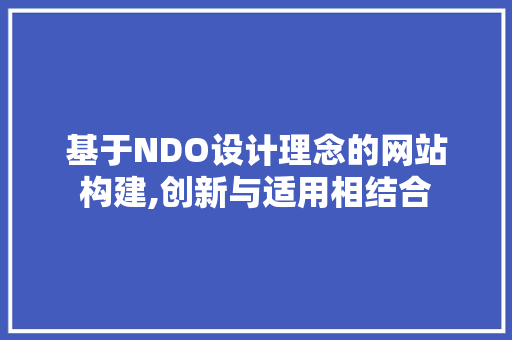 基于NDO设计理念的网站构建,创新与适用相结合 必应SEO 基于NDO设计理念的网站构建,创新与适用相结合 基于NDO设计理念的网站构建,创新与适用相结合 必应SEO